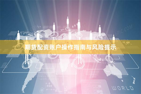 期货配资账户操作指南与风险提示