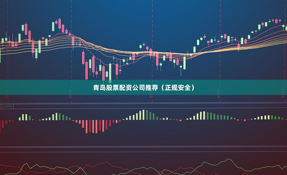 青岛股票配资公司推荐（正规安全）