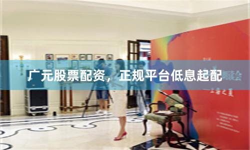 广元股票配资，正规平台低息起配