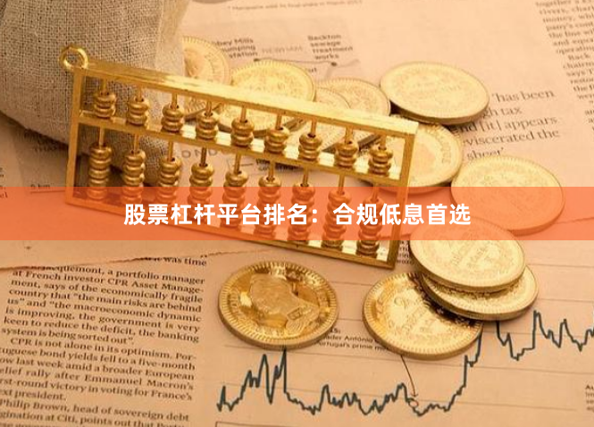 股票杠杆平台排名：合规低息首选