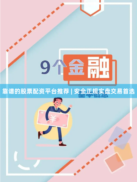 靠谱的股票配资平台推荐 | 安全正规实盘交易首选