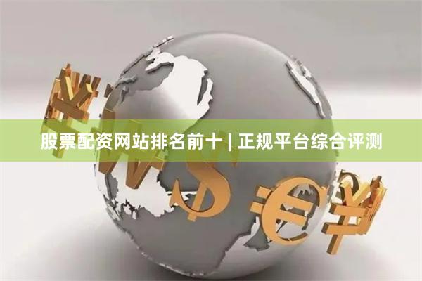 股票配资网站排名前十 | 正规平台综合评测
