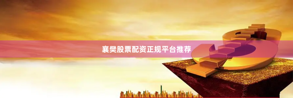 襄樊股票配资正规平台推荐