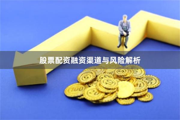 股票配资融资渠道与风险解析