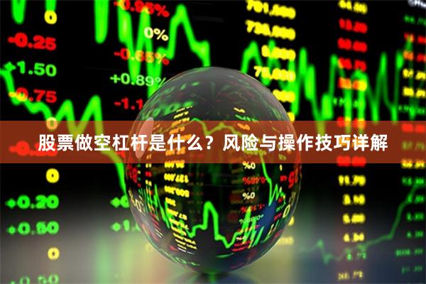 股票做空杠杆是什么？风险与操作技巧详解