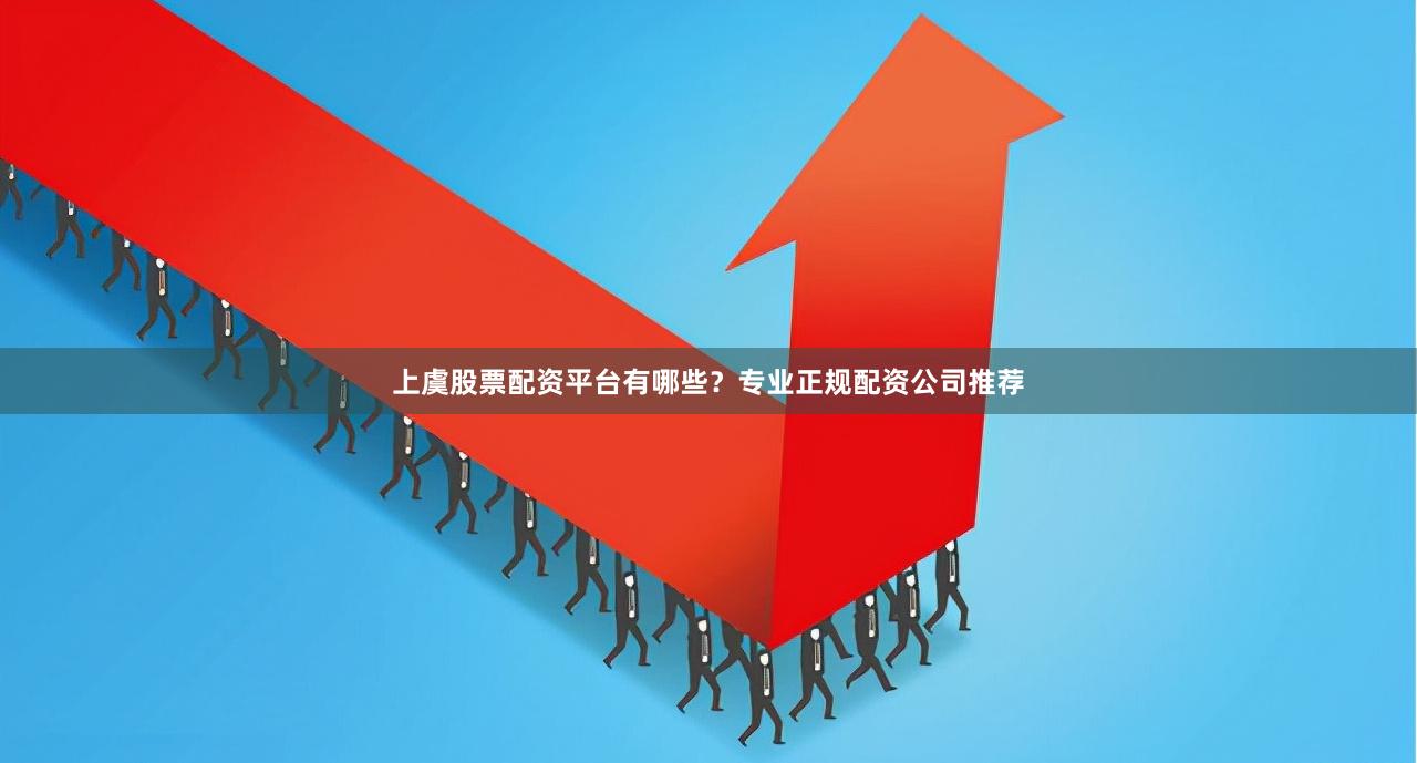 上虞股票配资平台有哪些？专业正规配资公司推荐