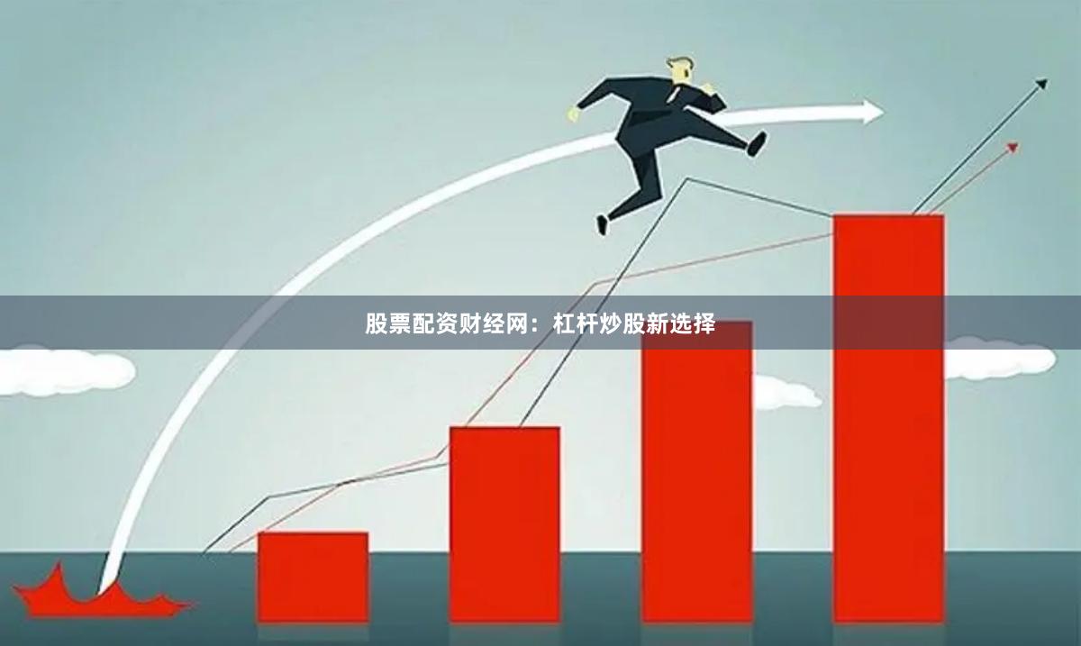 股票配资财经网：杠杆炒股新选择