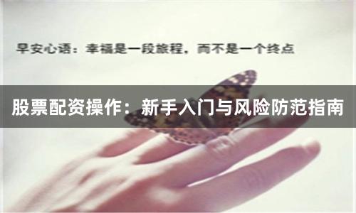 股票配资操作：新手入门与风险防范指南