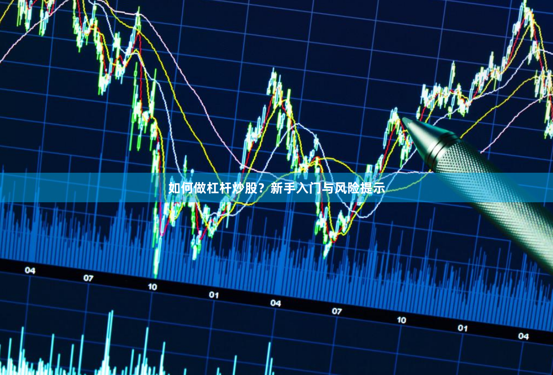 如何做杠杆炒股？新手入门与风险提示