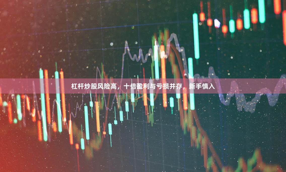 杠杆炒股风险高，十倍盈利与亏损并存，新手慎入