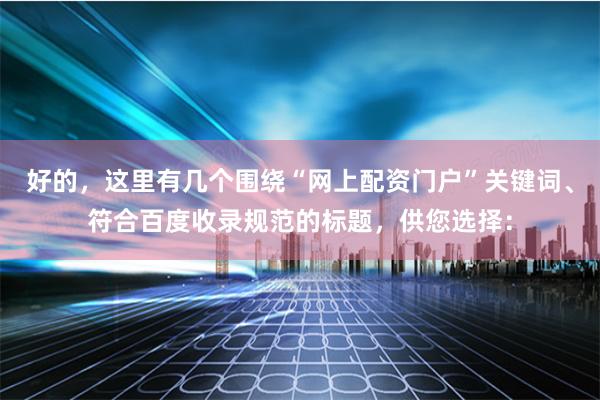 好的，这里有几个围绕“网上配资门户”关键词、符合百度收录规范的标题，供您选择：