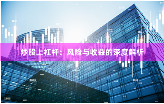 炒股上杠杆：风险与收益的深度解析