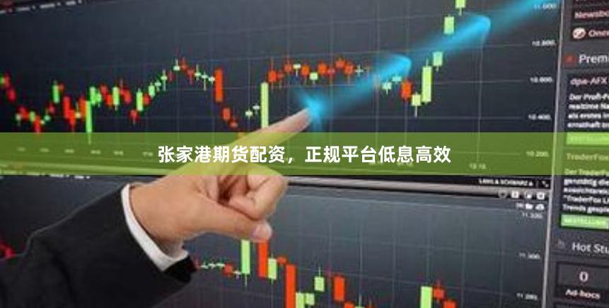 张家港期货配资，正规平台低息高效