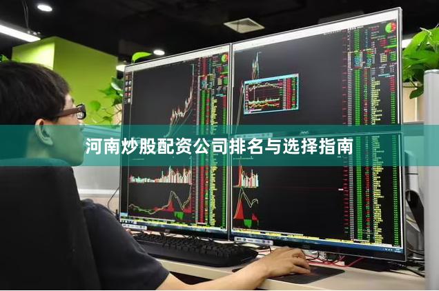 河南炒股配资公司排名与选择指南