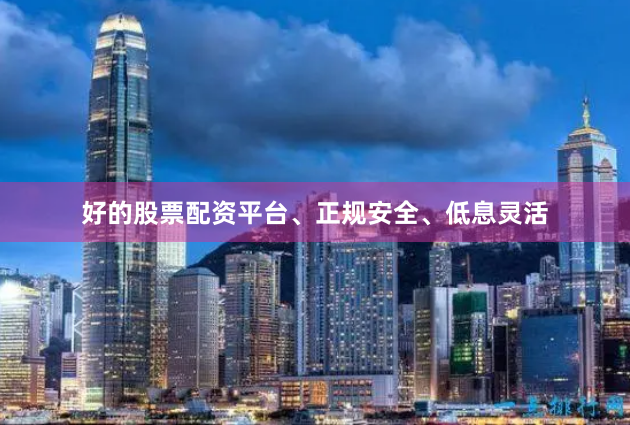 好的股票配资平台、正规安全、低息灵活